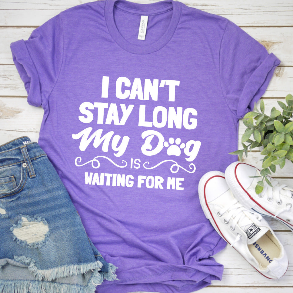 "I Can’t Stay Long My Dog Is Waiting For Me" T-Shirt, For your family pets, man and women