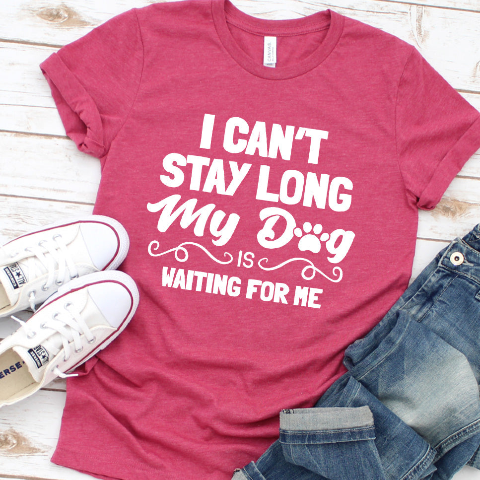 "I Can’t Stay Long My Dog Is Waiting For Me" T-Shirt, For your family pets, man and women