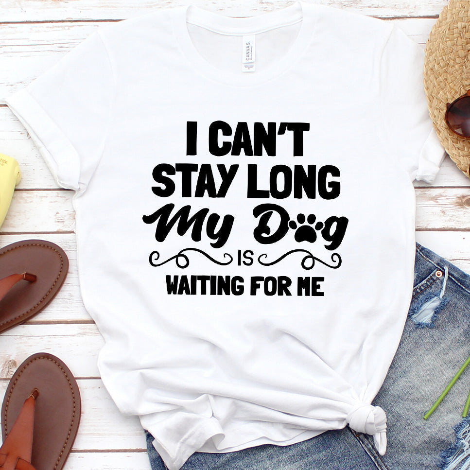 "I Can’t Stay Long My Dog Is Waiting For Me" T-Shirt, For your family pets, man and women